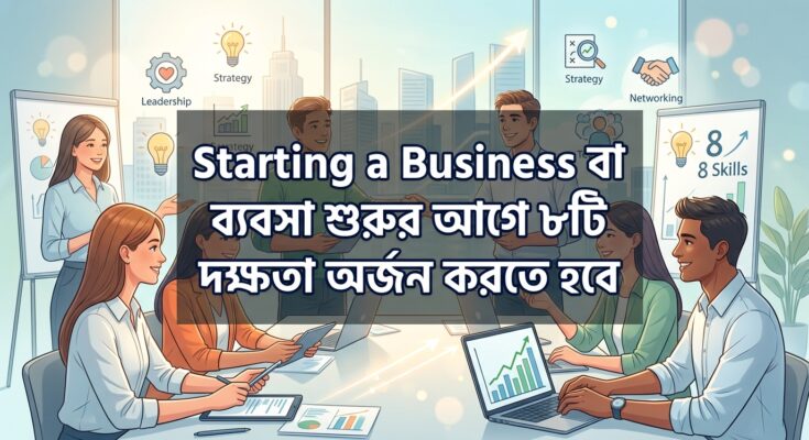 Starting a Business বা ব্যবসা শুরুর আগে ৮টি দক্ষতা অর্জন করতে হবে