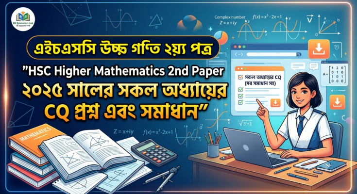 HSC Higher Mathematics 2nd Paper ২০২৫ সালের সকল অধ্যায়ের CQ প্রশ্ন এবং সমাধান